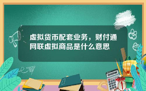 虚拟货币配套业务，财付通网联虚拟商品是什么意思