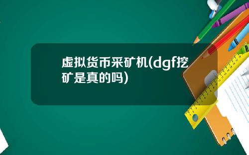 虚拟货币采矿机(dgf挖矿是真的吗)