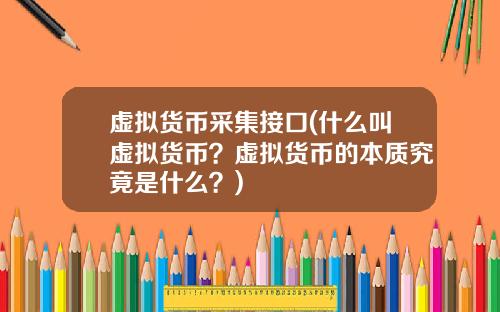 虚拟货币采集接口(什么叫虚拟货币？虚拟货币的本质究竟是什么？)