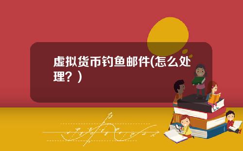 虚拟货币钓鱼邮件(怎么处理？)