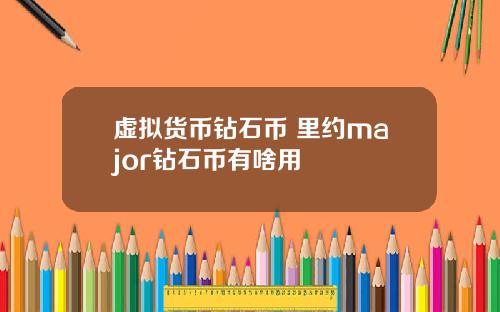 虚拟货币钻石币 里约major钻石币有啥用