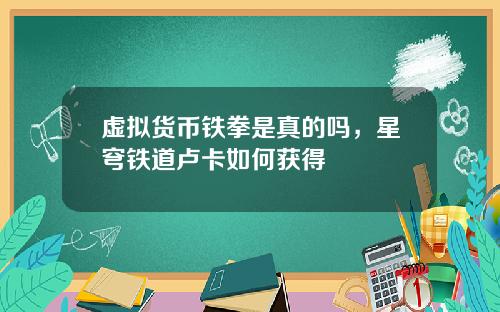 虚拟货币铁拳是真的吗，星穹铁道卢卡如何获得