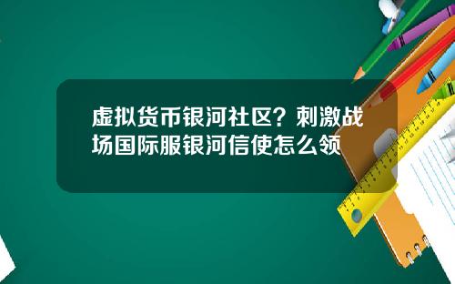虚拟货币银河社区？刺激战场国际服银河信使怎么领