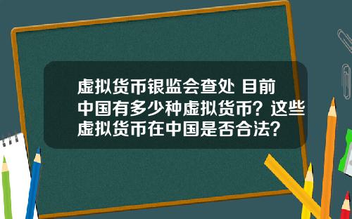 虚拟货币银监会查处 目前中国有多少种虚拟货币？这些虚拟货币在中国是否合法？