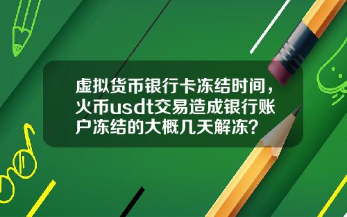 虚拟货币银行卡冻结时间，火币usdt交易造成银行账户冻结的大概几天解冻？