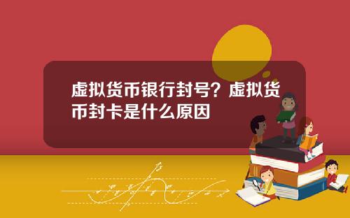 虚拟货币银行封号？虚拟货币封卡是什么原因