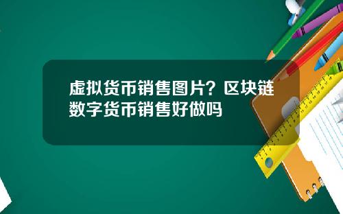 虚拟货币销售图片?区块链数字货币销售好做吗