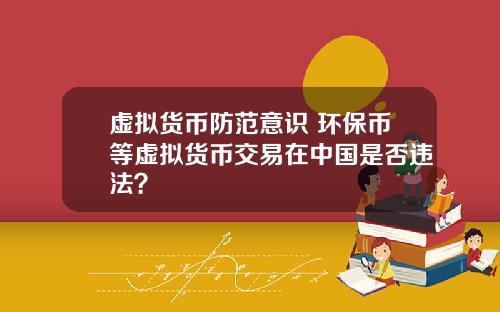 虚拟货币防范意识 环保币等虚拟货币交易在中国是否违法?