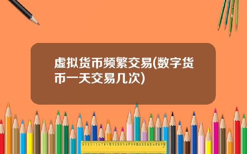 虚拟货币频繁交易(数字货币一天交易几次)