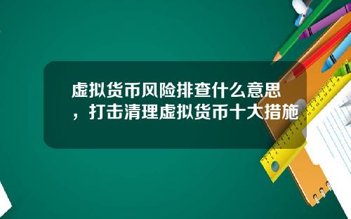 虚拟货币风险排查什么意思，打击清理虚拟货币十大措施