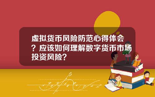 虚拟货币风险防范心得体会？应该如何理解数字货币市场投资风险？