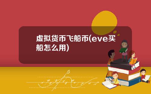 虚拟货币飞船币(eve买船怎么用)