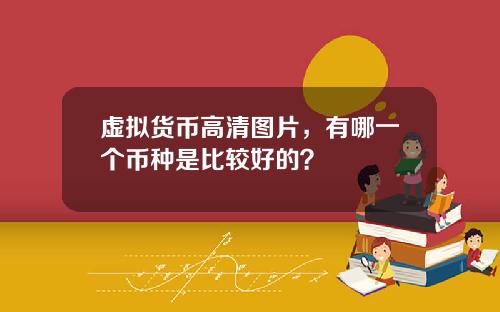 虚拟货币高清图片，有哪一个币种是比较好的？