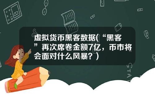 虚拟货币黑客数据(“黑客”再次席卷金额7亿，币市将会面对什么风暴？)