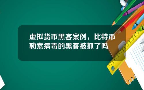 虚拟货币黑客案例，比特币勒索病毒的黑客被抓了吗