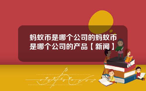 蚂蚁币是哪个公司的蚂蚁币是哪个公司的产品【新闻】
