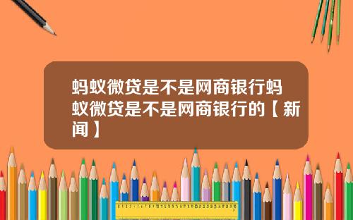 蚂蚁微贷是不是网商银行蚂蚁微贷是不是网商银行的【新闻】