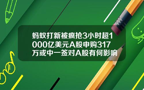 蚂蚁打新被疯抢3小时超1000亿美元A股申购317万或中一签对A股有何影响
