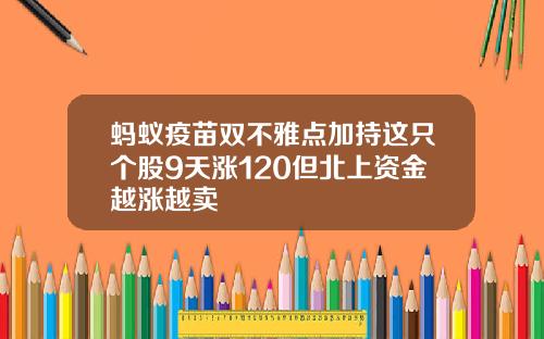 蚂蚁疫苗双不雅点加持这只个股9天涨120但北上资金越涨越卖