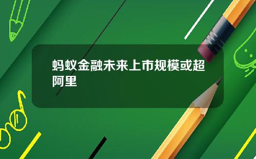 蚂蚁金融未来上市规模或超阿里