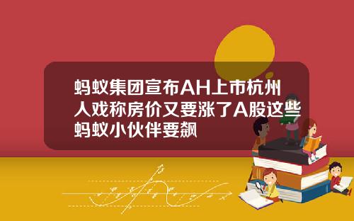 蚂蚁集团宣布AH上市杭州人戏称房价又要涨了A股这些蚂蚁小伙伴要飙
