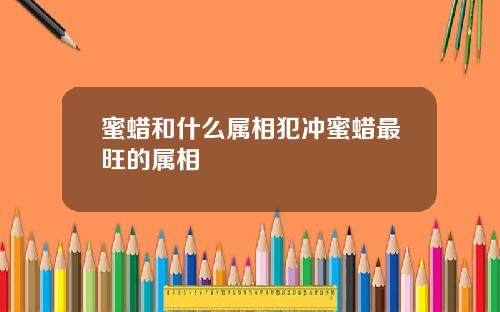 蜜蜡和什么属相犯冲蜜蜡最旺的属相