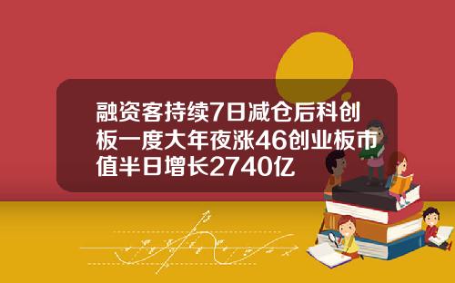 融资客持续7日减仓后科创板一度大年夜涨46创业板市值半日增长2740亿