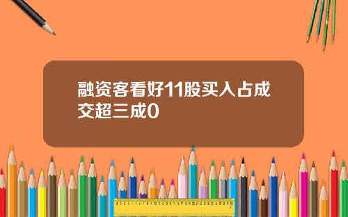融资客看好11股买入占成交超三成0