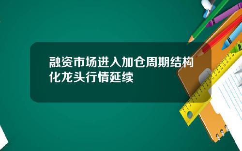 融资市场进入加仓周期结构化龙头行情延续