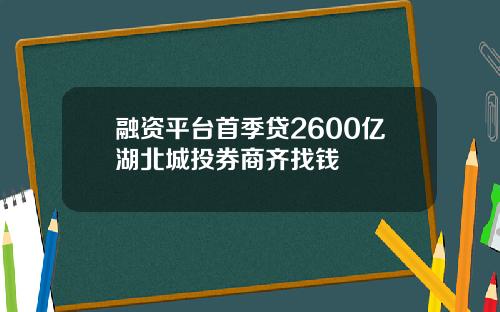 融资平台首季贷2600亿湖北城投券商齐找钱