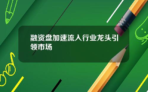 融资盘加速流入行业龙头引领市场