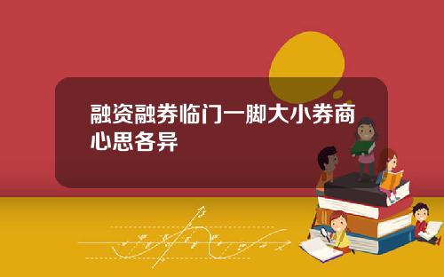 融资融券临门一脚大小券商心思各异