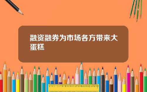 融资融券为市场各方带来大蛋糕