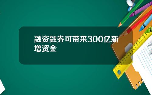 融资融券可带来300亿新增资金