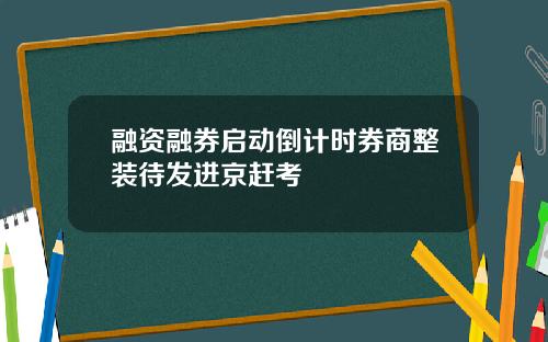 融资融券启动倒计时券商整装待发进京赶考