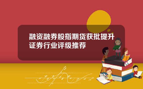 融资融券股指期货获批提升证券行业评级推荐