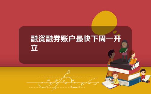 融资融券账户最快下周一开立