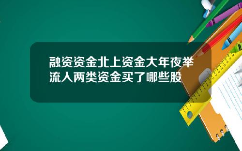 融资资金北上资金大年夜举流入两类资金买了哪些股