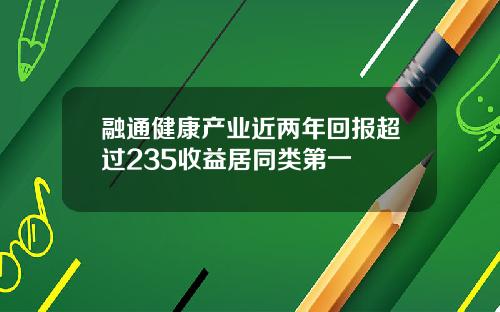 融通健康产业近两年回报超过235收益居同类第一