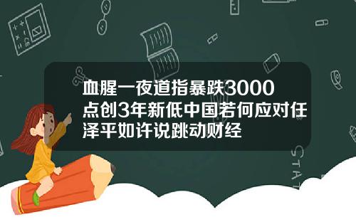 血腥一夜道指暴跌3000点创3年新低中国若何应对任泽平如许说跳动财经