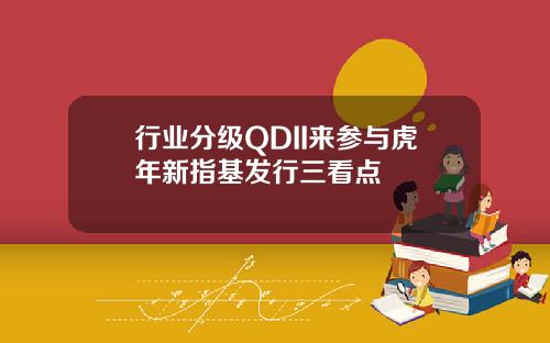 行业分级QDII来参与虎年新指基发行三看点