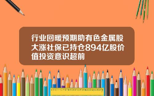 行业回暖预期助有色金属股大涨社保已持仓894亿股价值投资意识超前