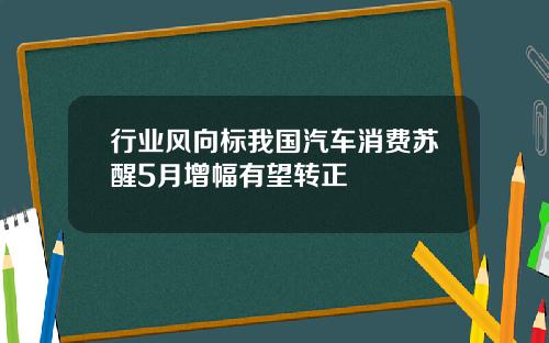 行业风向标我国汽车消费苏醒5月增幅有望转正