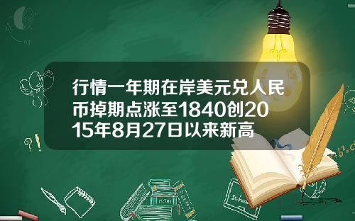 行情一年期在岸美元兑人民币掉期点涨至1840创2015年8月27日以来新高