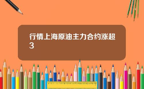 行情上海原油主力合约涨超3