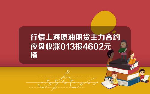 行情上海原油期货主力合约夜盘收涨013报4602元桶