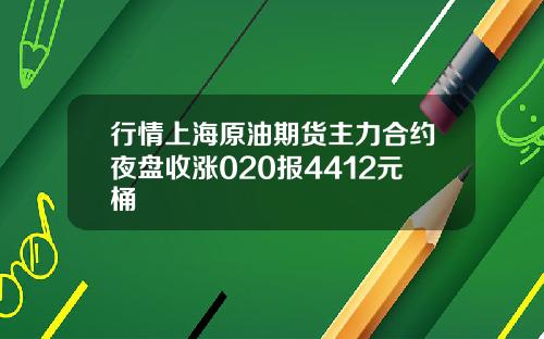 行情上海原油期货主力合约夜盘收涨020报4412元桶