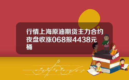 行情上海原油期货主力合约夜盘收涨068报4438元桶