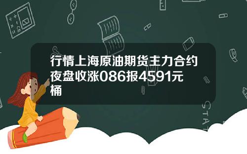 行情上海原油期货主力合约夜盘收涨086报4591元桶