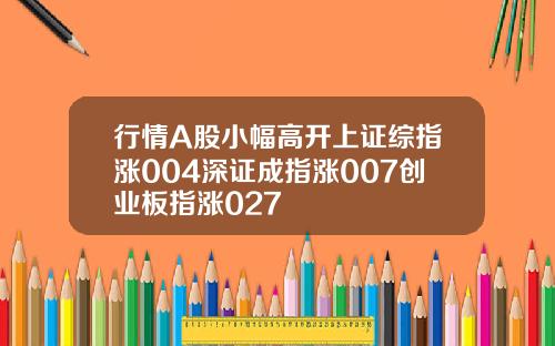 行情A股小幅高开上证综指涨004深证成指涨007创业板指涨027